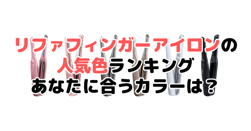 リファ フィンガーアイロンの人気色ランキング！あなたに合うカラーは？
