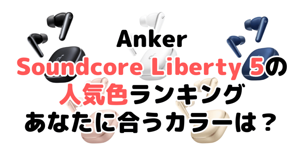 Anker Soundcore Liberty 5の人気色ランキング！あなたに合うおすすめカラーは？