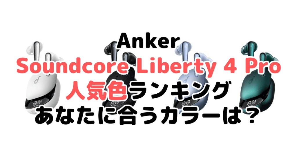 Anker Soundcore Liberty 4 Proの人気色ランキング！あなたに合うおすすめカラーは？