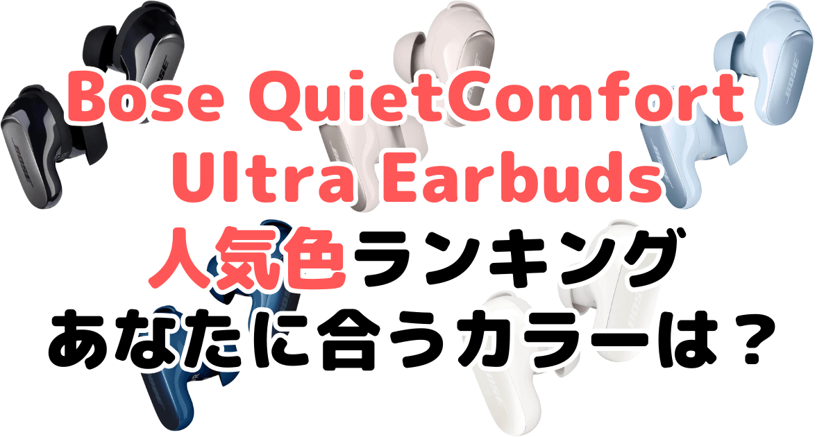 Bose QuietComfort Ultra Earbudsの人気色ランキング！あなたに合うおすすめカラーは？