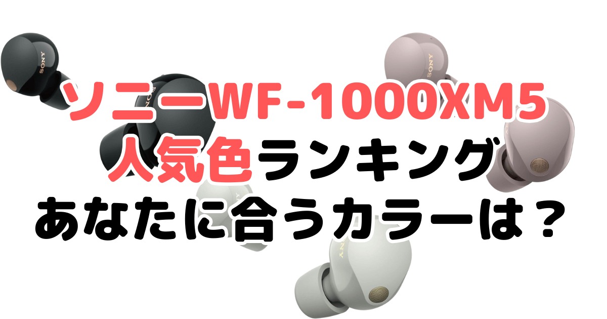 ソニーWF-1000XM5の人気色ランキング！あなたに合うおすすめカラーは？