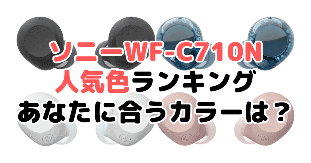ソニーWF-C710Nの人気色ランキング！あなたに合うおすすめカラーは？