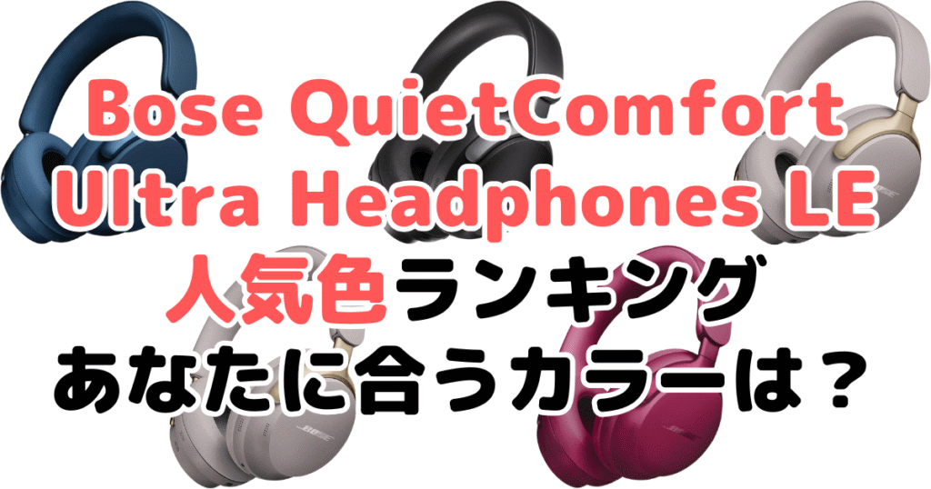 Bose QuietComfort Ultra Headphones LEの人気色ランキング！あなたに合うおすすめカラーは？